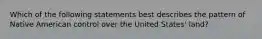 Which of the following statements best describes the pattern of Native American control over the United States' land?