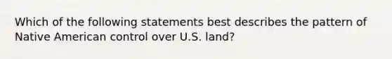 Which of the following statements best describes the pattern of Native American control over U.S. land?