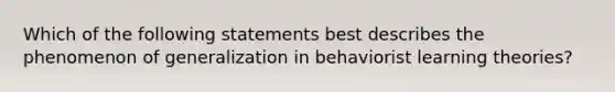 Which of the following statements best describes the phenomenon of generalization in behaviorist learning theories?