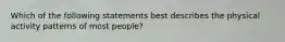 Which of the following statements best describes the physical activity patterns of most people?