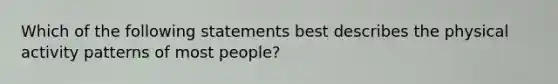 Which of the following statements best describes the physical activity patterns of most people?