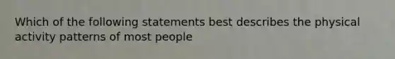 Which of the following statements best describes the physical activity patterns of most people