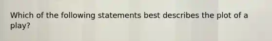 Which of the following statements best describes the plot of a play?