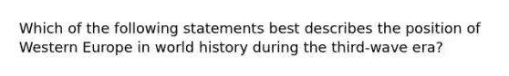 Which of the following statements best describes the position of Western Europe in world history during the third-wave era?