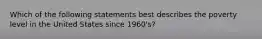 Which of the following statements best describes the poverty level in the United States since 1960's?