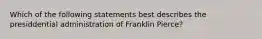 Which of the following statements best describes the presiddential administration of Franklin Pierce?