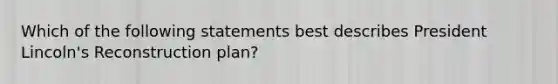 Which of the following statements best describes President Lincoln's Reconstruction plan?