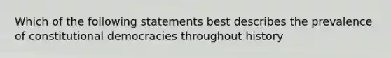 Which of the following statements best describes the prevalence of constitutional democracies throughout history