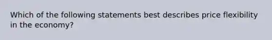 Which of the following statements best describes price flexibility in the economy?