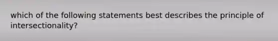 which of the following statements best describes the principle of intersectionality?