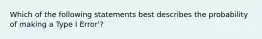 Which of the following statements best describes the probability of making a Type I Error'?