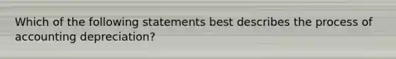 Which of the following statements best describes the process of accounting depreciation?