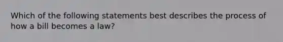 Which of the following statements best describes the process of how a bill becomes a law?