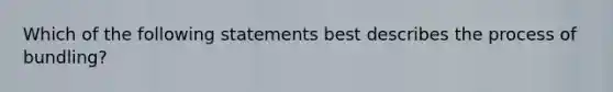 Which of the following statements best describes the process of bundling?