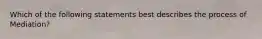 Which of the following statements best describes the process of Mediation?