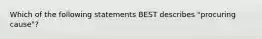 Which of the following statements BEST describes "procuring cause"?