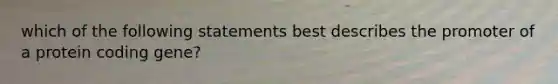 which of the following statements best describes the promoter of a protein coding gene?