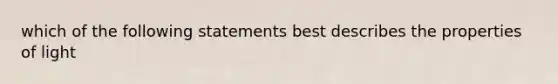 which of the following statements best describes the properties of light