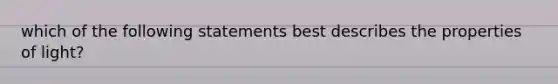 which of the following statements best describes the properties of light?