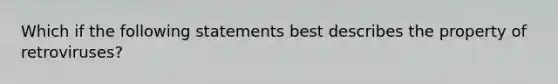 Which if the following statements best describes the property of retroviruses?