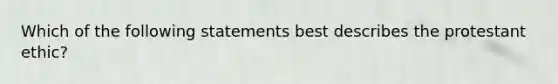 Which of the following statements best describes the protestant ethic?