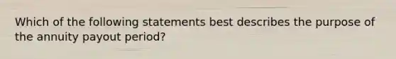 Which of the following statements best describes the purpose of the annuity payout period?