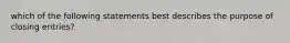 which of the following statements best describes the purpose of closing entries?