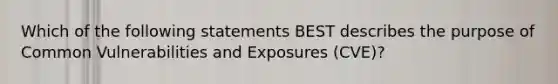 Which of the following statements BEST describes the purpose of Common Vulnerabilities and Exposures (CVE)?