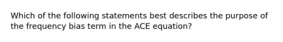 Which of the following statements best describes the purpose of the frequency bias term in the ACE equation?