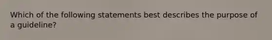 Which of the following statements best describes the purpose of a guideline?