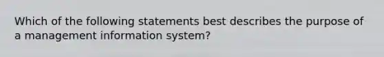 Which of the following statements best describes the purpose of a management information system?