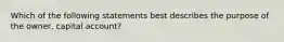 Which of the following statements best describes the purpose of the owner, capital account?