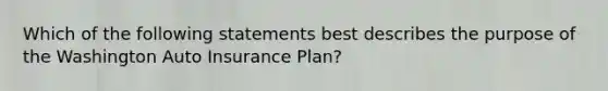 Which of the following statements best describes the purpose of the Washington Auto Insurance Plan?