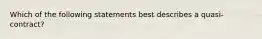 Which of the following statements best describes a quasi-contract?