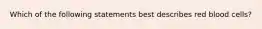 Which of the following statements best describes red blood cells?