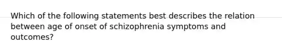 Which of the following statements best describes the relation between age of onset of schizophrenia symptoms and outcomes?