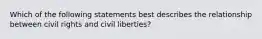 Which of the following statements best describes the relationship between civil rights and civil liberties?