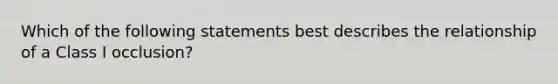 Which of the following statements best describes the relationship of a Class I occlusion?