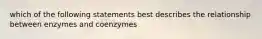 which of the following statements best describes the relationship between enzymes and coenzymes