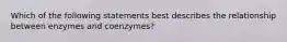 Which of the following statements best describes the relationship between enzymes and coenzymes?