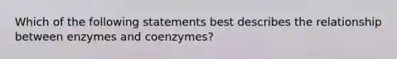 Which of the following statements best describes the relationship between enzymes and coenzymes?