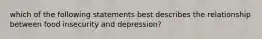 which of the following statements best describes the relationship between food insecurity and depression?