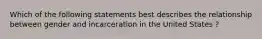 Which of the following statements best describes the relationship between gender and incarceration in the United States ?