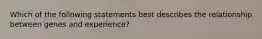 Which of the following statements best describes the relationship between genes and experience?