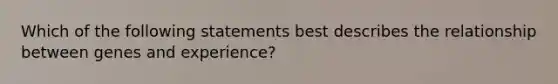 Which of the following statements best describes the relationship between genes and experience?