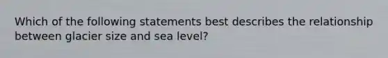 Which of the following statements best describes the relationship between glacier size and sea level?