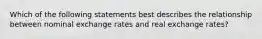 Which of the following statements best describes the relationship between nominal exchange rates and real exchange​ rates?