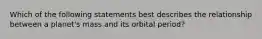 Which of the following statements best describes the relationship between a planet's mass and its orbital period?