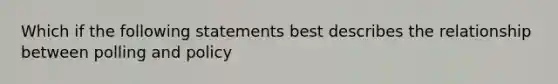 Which if the following statements best describes the relationship between polling and policy