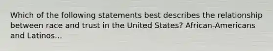 Which of the following statements best describes the relationship between race and trust in the United States? African-Americans and Latinos...